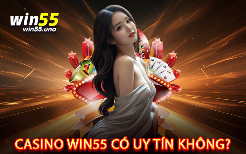 Casino Win55 Có Uy Tín Không?
