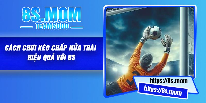 Cách chơi kèo chấp nửa trái hiệu quả với 8S