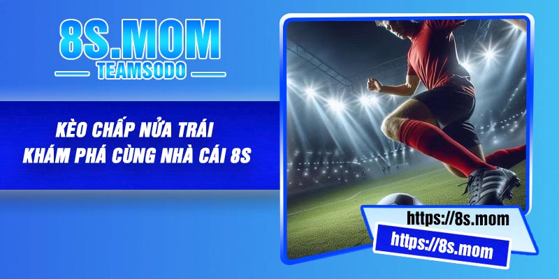 Kèo Chấp Nửa Trái | Khám Phá Cùng Nhà Cái 8S