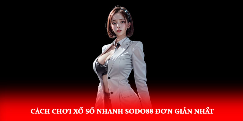 Cách chơi Xổ Số Nhanh Sodo88 đơn giản nhất