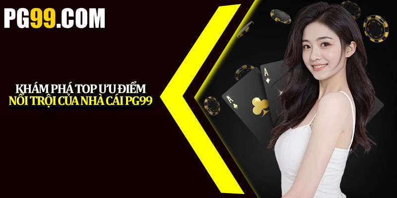 Khám phá top ưu điểm nổi trội của nhà cái PG99
