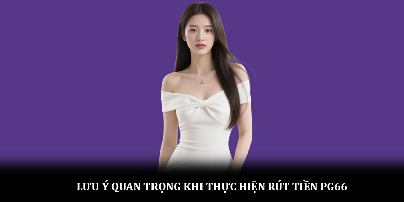 Lưu ý quan trọng khi thực hiện rút tiền PG66