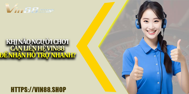 Khi nào người chơi cần liên hệ Vin88 để nhận hỗ trợ nhanh?